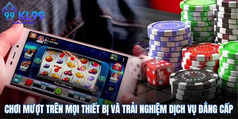 Chơi mượt trên mọi thiết bị và trải nghiệm dịch vụ đẳng cấp